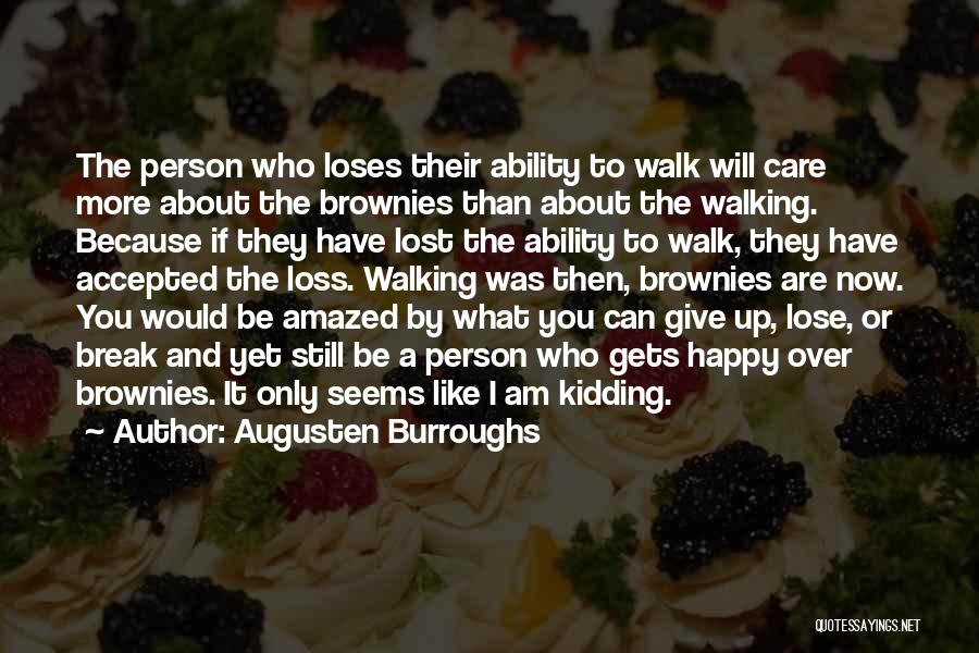 Augusten Burroughs Quotes: The Person Who Loses Their Ability To Walk Will Care More About The Brownies Than About The Walking. Because If