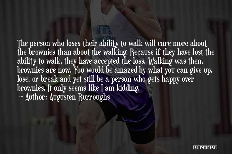 Augusten Burroughs Quotes: The Person Who Loses Their Ability To Walk Will Care More About The Brownies Than About The Walking. Because If