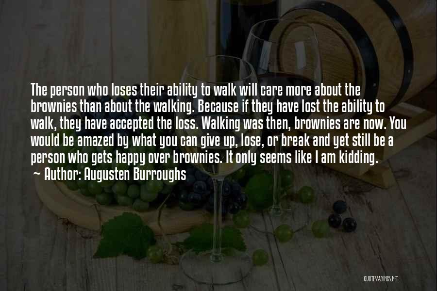 Augusten Burroughs Quotes: The Person Who Loses Their Ability To Walk Will Care More About The Brownies Than About The Walking. Because If