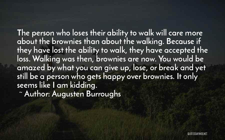 Augusten Burroughs Quotes: The Person Who Loses Their Ability To Walk Will Care More About The Brownies Than About The Walking. Because If