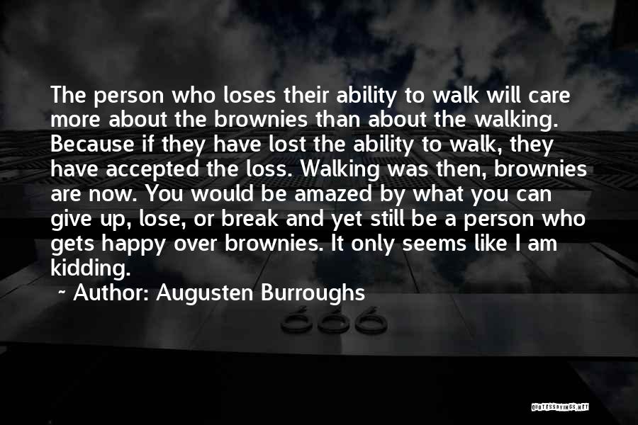 Augusten Burroughs Quotes: The Person Who Loses Their Ability To Walk Will Care More About The Brownies Than About The Walking. Because If