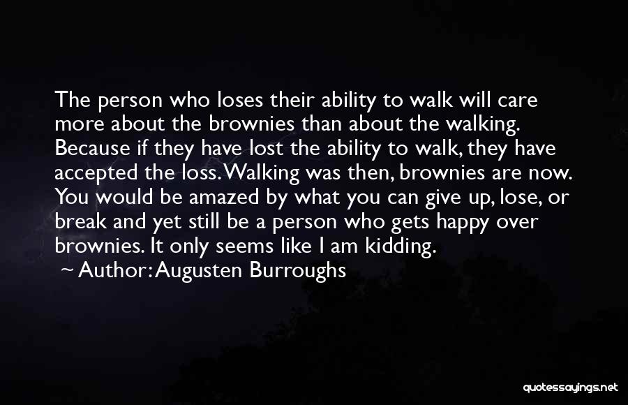 Augusten Burroughs Quotes: The Person Who Loses Their Ability To Walk Will Care More About The Brownies Than About The Walking. Because If