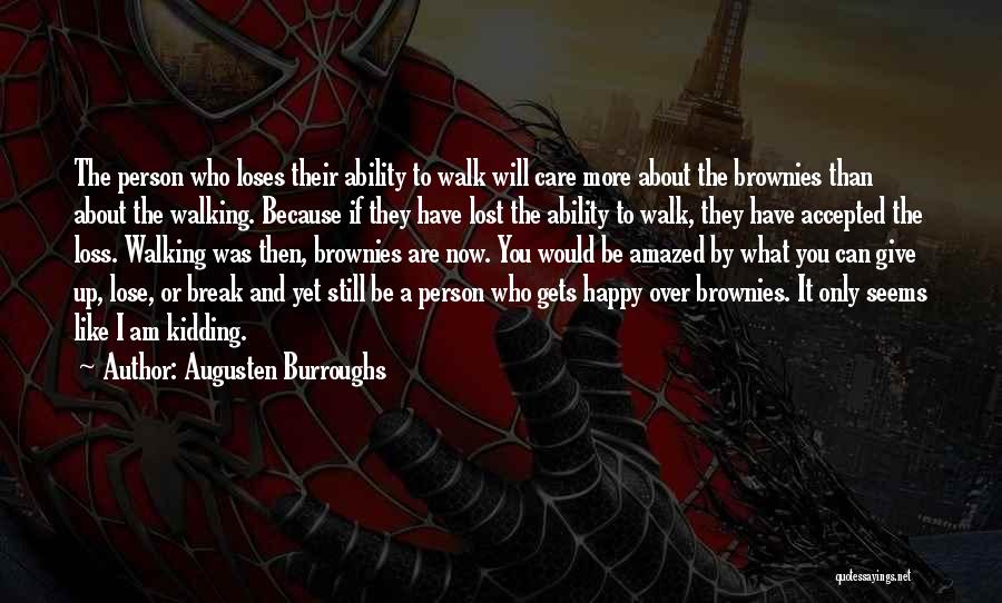 Augusten Burroughs Quotes: The Person Who Loses Their Ability To Walk Will Care More About The Brownies Than About The Walking. Because If