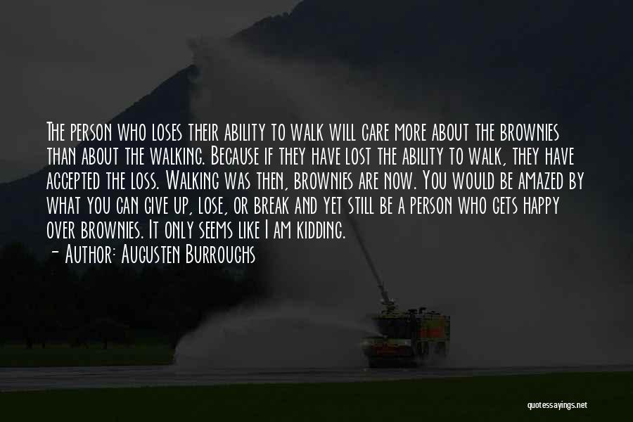 Augusten Burroughs Quotes: The Person Who Loses Their Ability To Walk Will Care More About The Brownies Than About The Walking. Because If