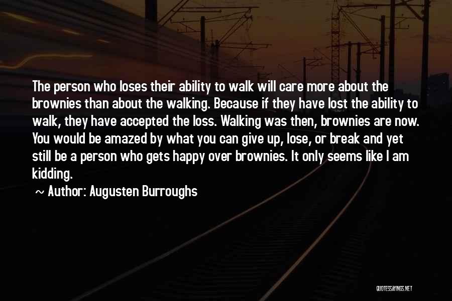 Augusten Burroughs Quotes: The Person Who Loses Their Ability To Walk Will Care More About The Brownies Than About The Walking. Because If