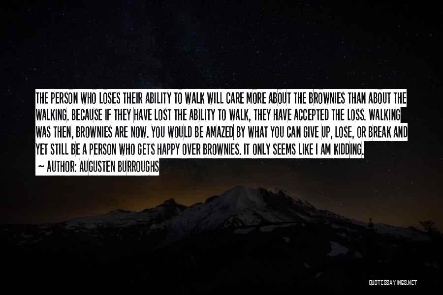 Augusten Burroughs Quotes: The Person Who Loses Their Ability To Walk Will Care More About The Brownies Than About The Walking. Because If