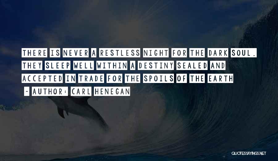 Carl Henegan Quotes: There Is Never A Restless Night For The Dark Soul. They Sleep Well Within A Destiny Sealed And Accepted In