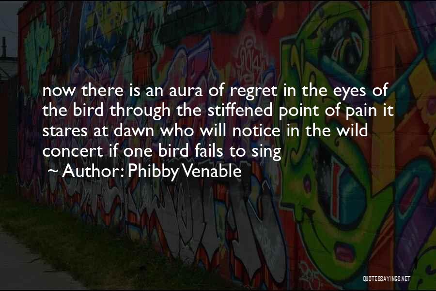 Phibby Venable Quotes: Now There Is An Aura Of Regret In The Eyes Of The Bird Through The Stiffened Point Of Pain It