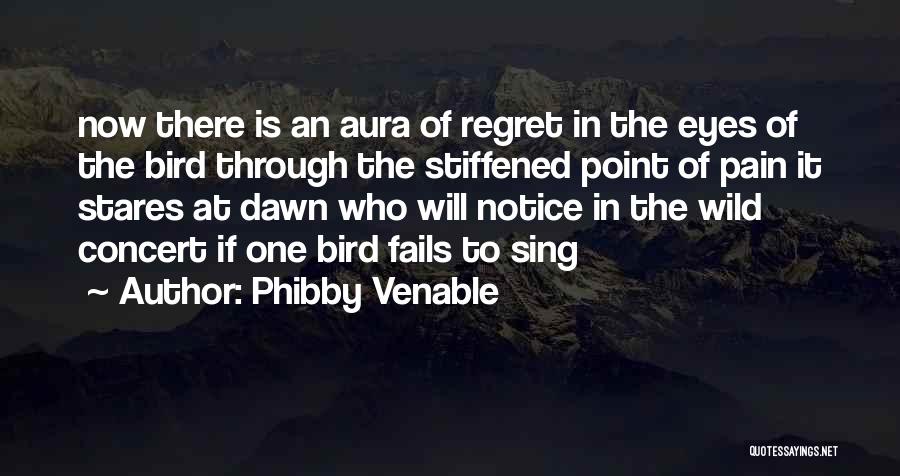 Phibby Venable Quotes: Now There Is An Aura Of Regret In The Eyes Of The Bird Through The Stiffened Point Of Pain It
