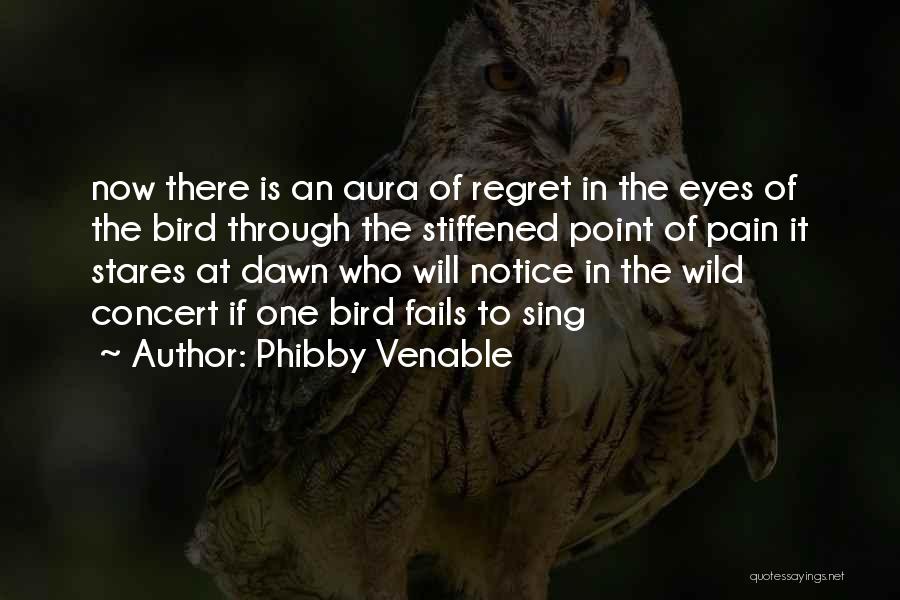 Phibby Venable Quotes: Now There Is An Aura Of Regret In The Eyes Of The Bird Through The Stiffened Point Of Pain It