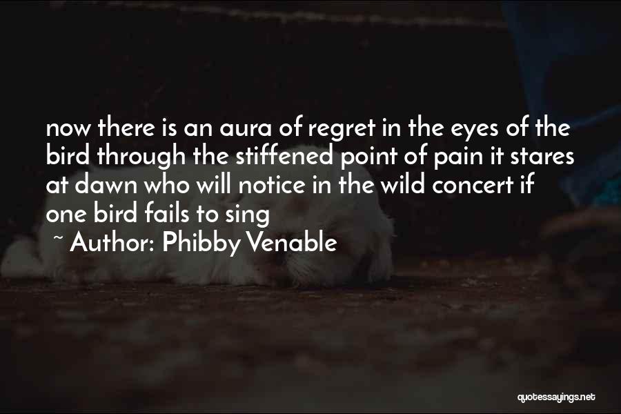 Phibby Venable Quotes: Now There Is An Aura Of Regret In The Eyes Of The Bird Through The Stiffened Point Of Pain It