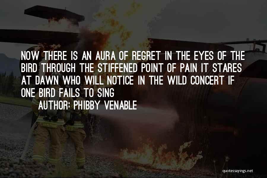 Phibby Venable Quotes: Now There Is An Aura Of Regret In The Eyes Of The Bird Through The Stiffened Point Of Pain It