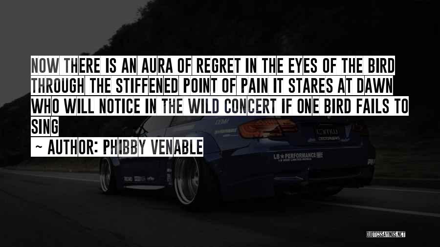 Phibby Venable Quotes: Now There Is An Aura Of Regret In The Eyes Of The Bird Through The Stiffened Point Of Pain It