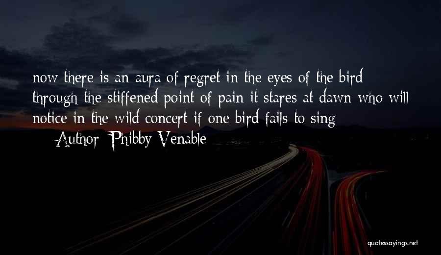 Phibby Venable Quotes: Now There Is An Aura Of Regret In The Eyes Of The Bird Through The Stiffened Point Of Pain It