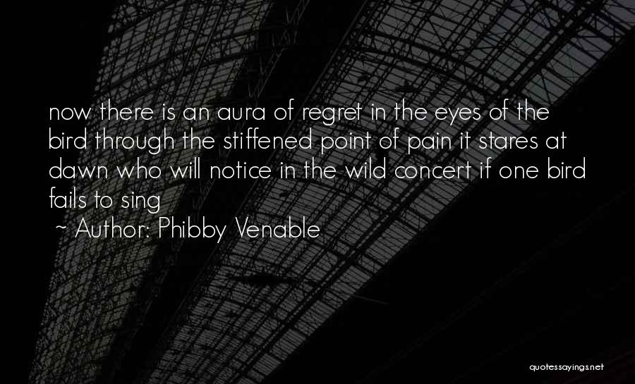 Phibby Venable Quotes: Now There Is An Aura Of Regret In The Eyes Of The Bird Through The Stiffened Point Of Pain It