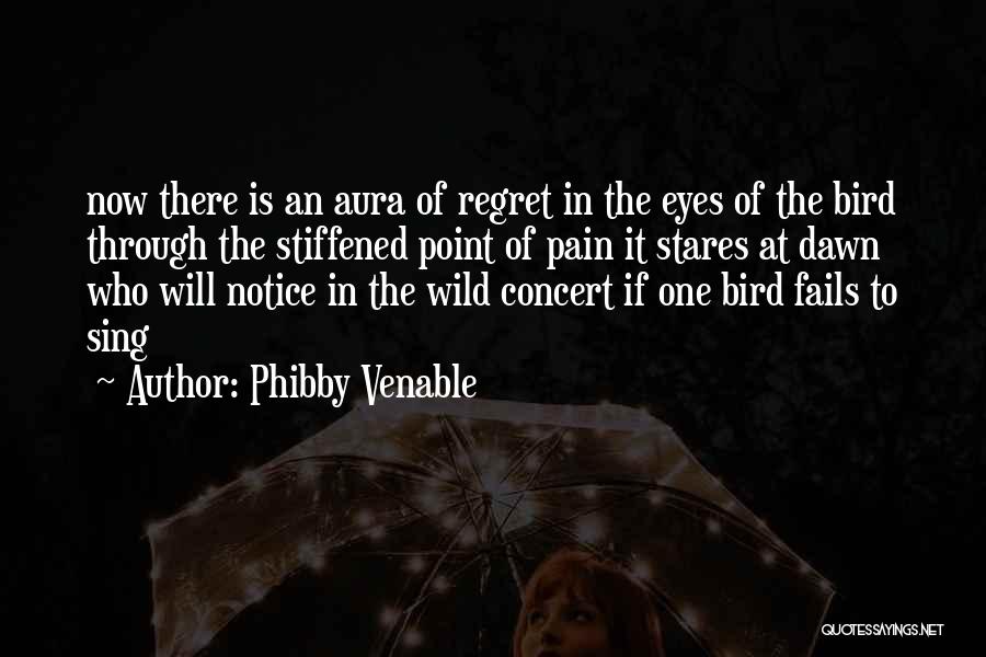 Phibby Venable Quotes: Now There Is An Aura Of Regret In The Eyes Of The Bird Through The Stiffened Point Of Pain It