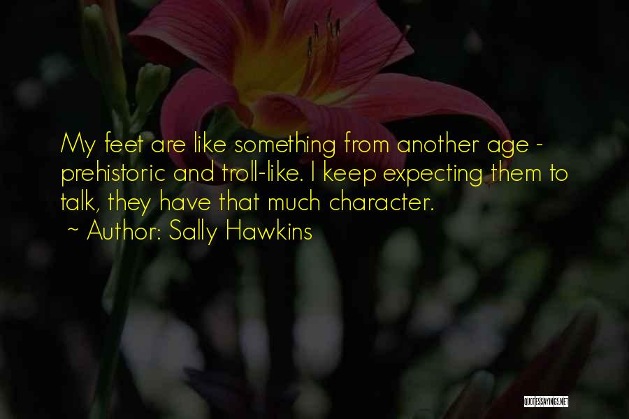 Sally Hawkins Quotes: My Feet Are Like Something From Another Age - Prehistoric And Troll-like. I Keep Expecting Them To Talk, They Have