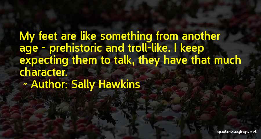 Sally Hawkins Quotes: My Feet Are Like Something From Another Age - Prehistoric And Troll-like. I Keep Expecting Them To Talk, They Have