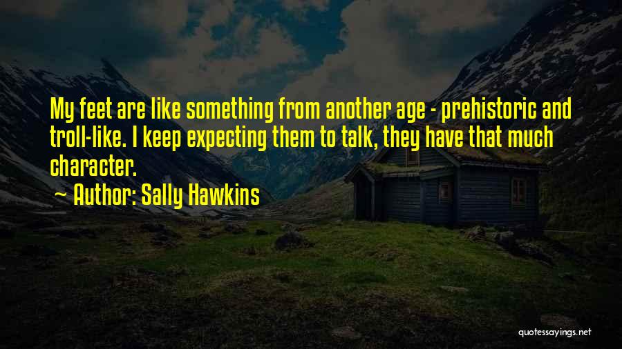 Sally Hawkins Quotes: My Feet Are Like Something From Another Age - Prehistoric And Troll-like. I Keep Expecting Them To Talk, They Have
