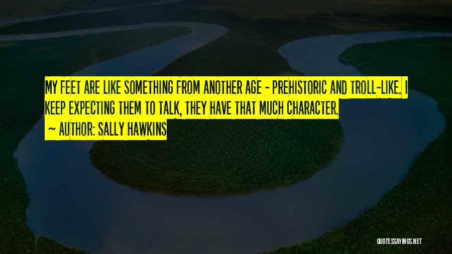 Sally Hawkins Quotes: My Feet Are Like Something From Another Age - Prehistoric And Troll-like. I Keep Expecting Them To Talk, They Have