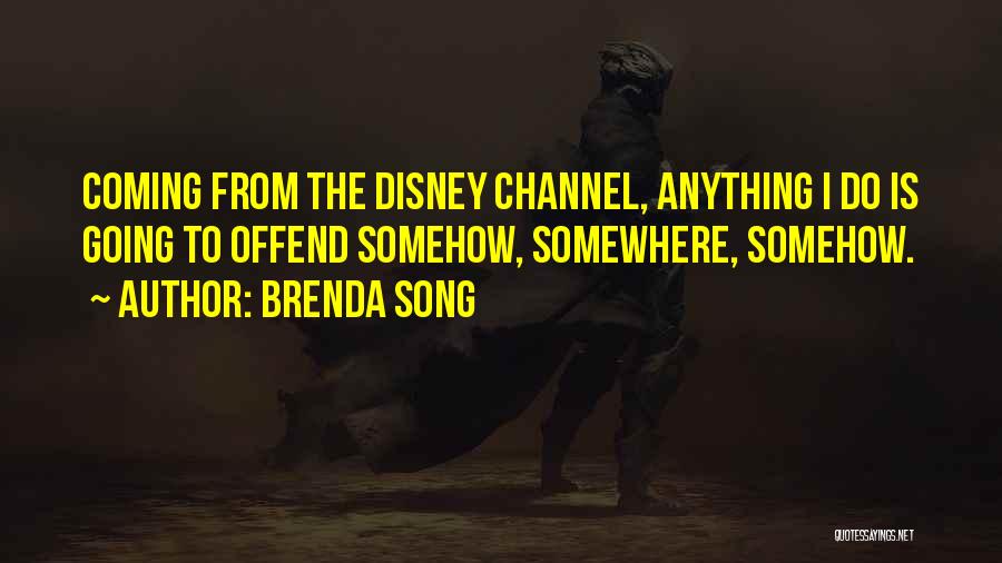 Brenda Song Quotes: Coming From The Disney Channel, Anything I Do Is Going To Offend Somehow, Somewhere, Somehow.