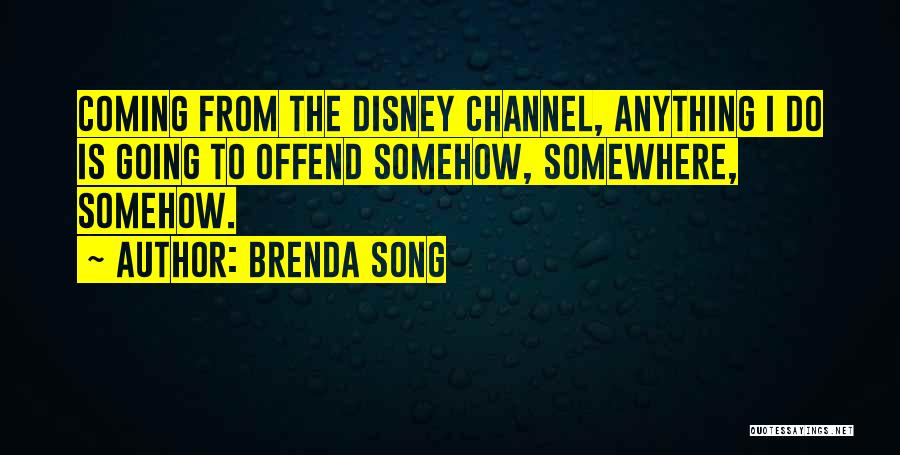 Brenda Song Quotes: Coming From The Disney Channel, Anything I Do Is Going To Offend Somehow, Somewhere, Somehow.