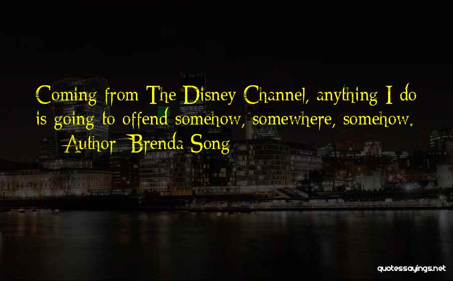 Brenda Song Quotes: Coming From The Disney Channel, Anything I Do Is Going To Offend Somehow, Somewhere, Somehow.