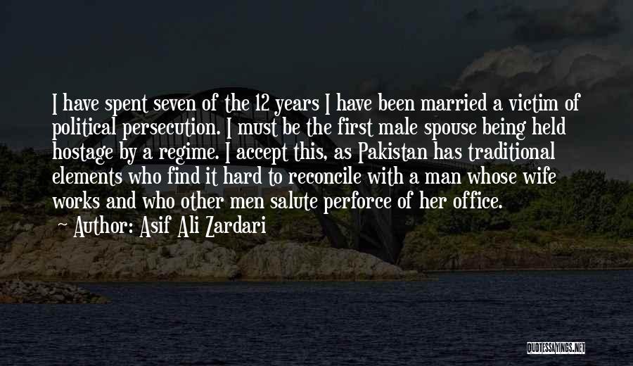 Asif Ali Zardari Quotes: I Have Spent Seven Of The 12 Years I Have Been Married A Victim Of Political Persecution. I Must Be