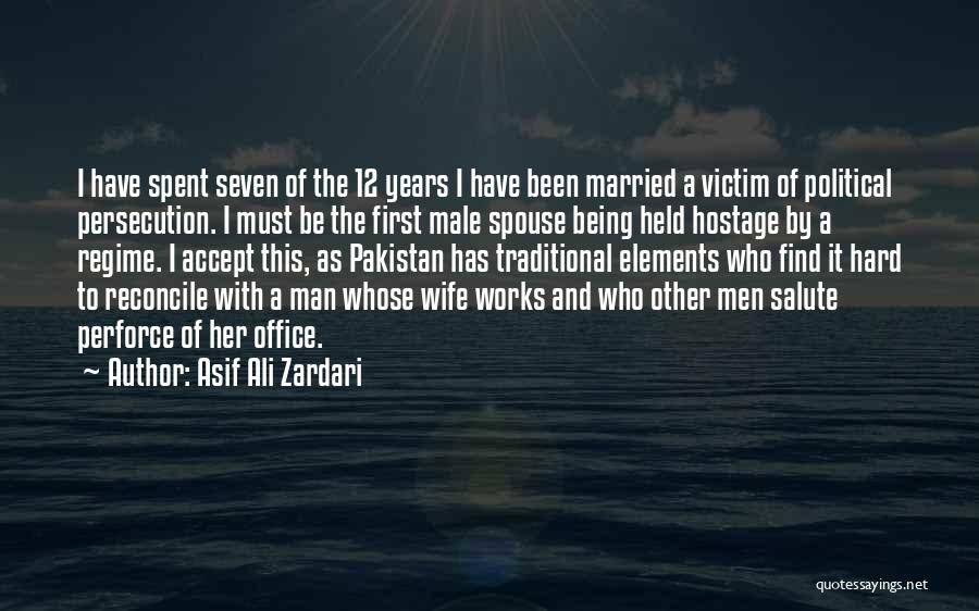 Asif Ali Zardari Quotes: I Have Spent Seven Of The 12 Years I Have Been Married A Victim Of Political Persecution. I Must Be