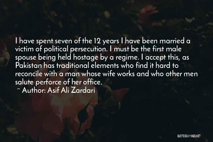 Asif Ali Zardari Quotes: I Have Spent Seven Of The 12 Years I Have Been Married A Victim Of Political Persecution. I Must Be