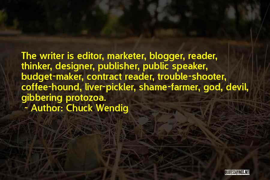 Chuck Wendig Quotes: The Writer Is Editor, Marketer, Blogger, Reader, Thinker, Designer, Publisher, Public Speaker, Budget-maker, Contract Reader, Trouble-shooter, Coffee-hound, Liver-pickler, Shame-farmer, God,