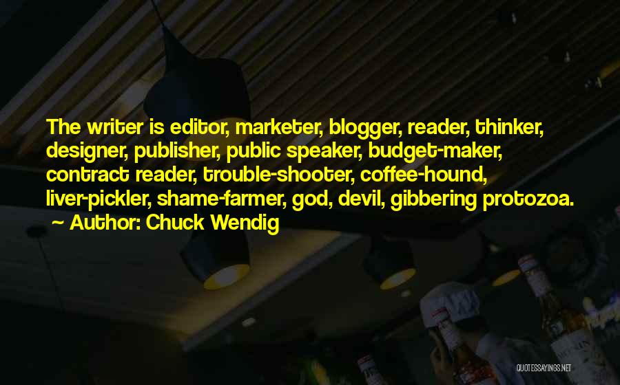 Chuck Wendig Quotes: The Writer Is Editor, Marketer, Blogger, Reader, Thinker, Designer, Publisher, Public Speaker, Budget-maker, Contract Reader, Trouble-shooter, Coffee-hound, Liver-pickler, Shame-farmer, God,