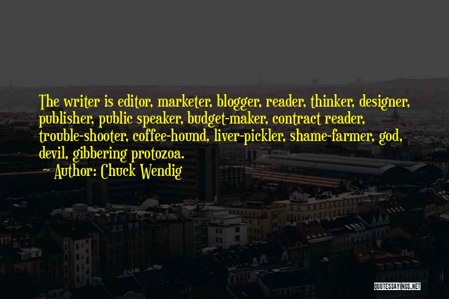 Chuck Wendig Quotes: The Writer Is Editor, Marketer, Blogger, Reader, Thinker, Designer, Publisher, Public Speaker, Budget-maker, Contract Reader, Trouble-shooter, Coffee-hound, Liver-pickler, Shame-farmer, God,