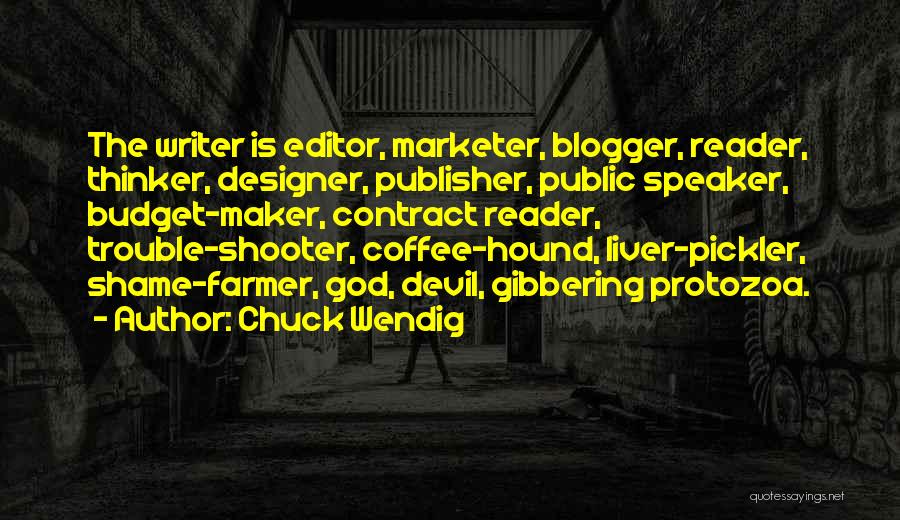 Chuck Wendig Quotes: The Writer Is Editor, Marketer, Blogger, Reader, Thinker, Designer, Publisher, Public Speaker, Budget-maker, Contract Reader, Trouble-shooter, Coffee-hound, Liver-pickler, Shame-farmer, God,