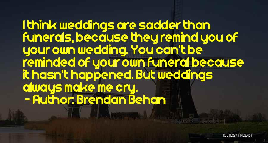 Brendan Behan Quotes: I Think Weddings Are Sadder Than Funerals, Because They Remind You Of Your Own Wedding. You Can't Be Reminded Of