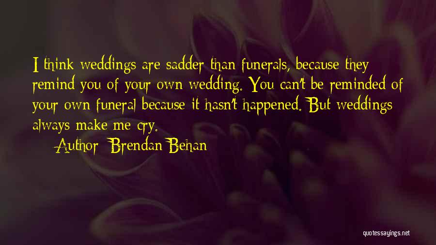 Brendan Behan Quotes: I Think Weddings Are Sadder Than Funerals, Because They Remind You Of Your Own Wedding. You Can't Be Reminded Of