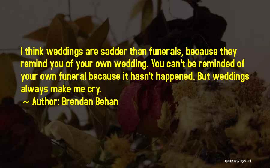 Brendan Behan Quotes: I Think Weddings Are Sadder Than Funerals, Because They Remind You Of Your Own Wedding. You Can't Be Reminded Of