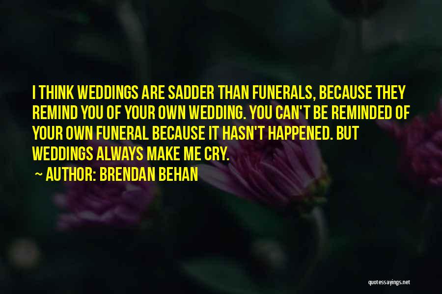Brendan Behan Quotes: I Think Weddings Are Sadder Than Funerals, Because They Remind You Of Your Own Wedding. You Can't Be Reminded Of