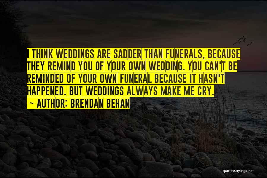 Brendan Behan Quotes: I Think Weddings Are Sadder Than Funerals, Because They Remind You Of Your Own Wedding. You Can't Be Reminded Of