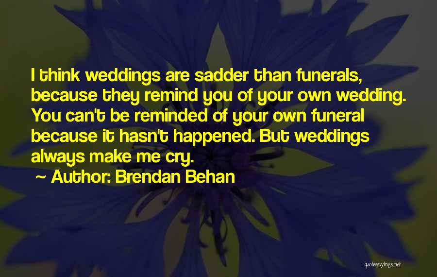 Brendan Behan Quotes: I Think Weddings Are Sadder Than Funerals, Because They Remind You Of Your Own Wedding. You Can't Be Reminded Of