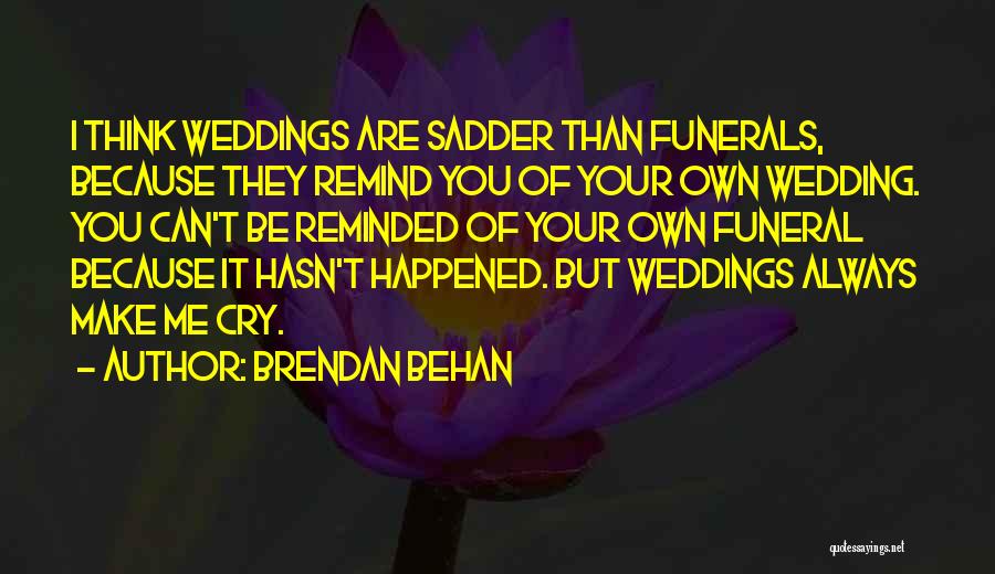 Brendan Behan Quotes: I Think Weddings Are Sadder Than Funerals, Because They Remind You Of Your Own Wedding. You Can't Be Reminded Of