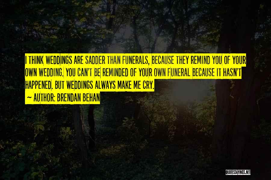 Brendan Behan Quotes: I Think Weddings Are Sadder Than Funerals, Because They Remind You Of Your Own Wedding. You Can't Be Reminded Of