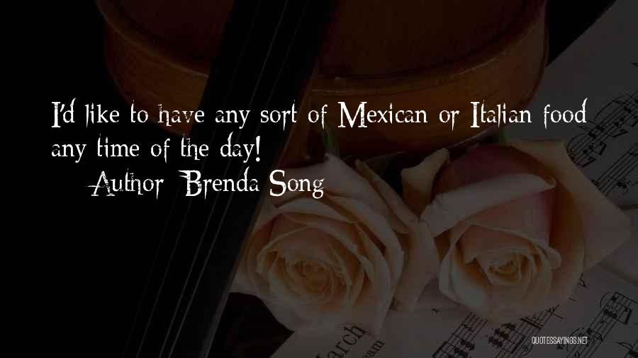 Brenda Song Quotes: I'd Like To Have Any Sort Of Mexican Or Italian Food Any Time Of The Day!