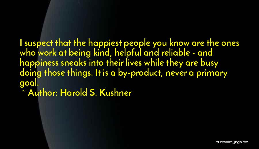 Harold S. Kushner Quotes: I Suspect That The Happiest People You Know Are The Ones Who Work At Being Kind, Helpful And Reliable -