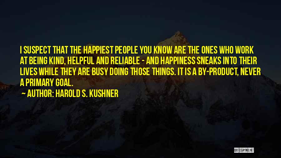 Harold S. Kushner Quotes: I Suspect That The Happiest People You Know Are The Ones Who Work At Being Kind, Helpful And Reliable -