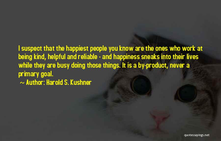 Harold S. Kushner Quotes: I Suspect That The Happiest People You Know Are The Ones Who Work At Being Kind, Helpful And Reliable -