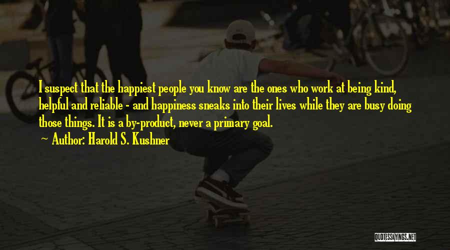 Harold S. Kushner Quotes: I Suspect That The Happiest People You Know Are The Ones Who Work At Being Kind, Helpful And Reliable -