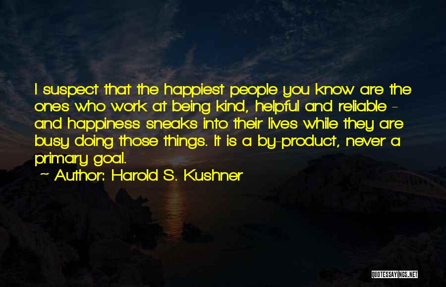 Harold S. Kushner Quotes: I Suspect That The Happiest People You Know Are The Ones Who Work At Being Kind, Helpful And Reliable -