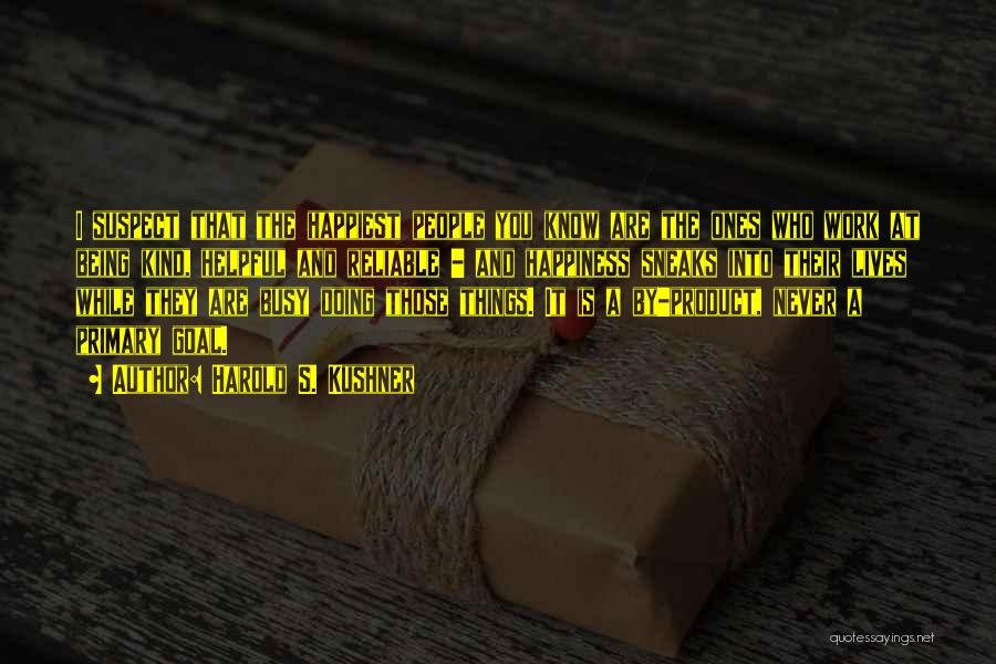 Harold S. Kushner Quotes: I Suspect That The Happiest People You Know Are The Ones Who Work At Being Kind, Helpful And Reliable -