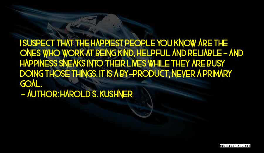 Harold S. Kushner Quotes: I Suspect That The Happiest People You Know Are The Ones Who Work At Being Kind, Helpful And Reliable -